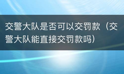 交警大队是否可以交罚款（交警大队能直接交罚款吗）