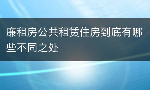 廉租房公共租赁住房到底有哪些不同之处