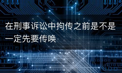 在刑事诉讼中拘传之前是不是一定先要传唤