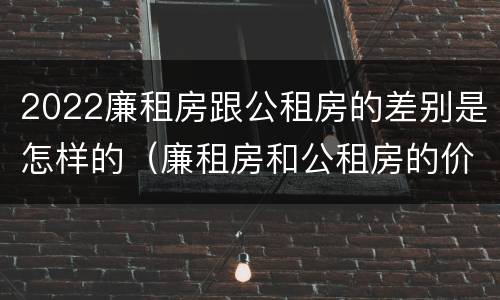 2022廉租房跟公租房的差别是怎样的（廉租房和公租房的价钱）