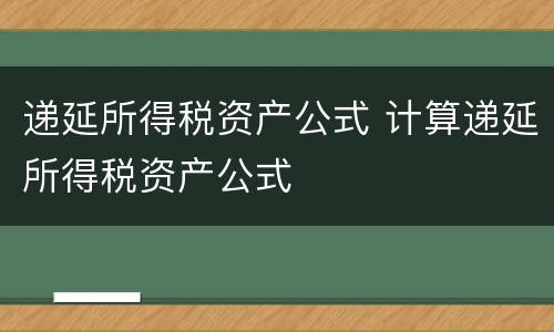 递延所得税资产公式 计算递延所得税资产公式