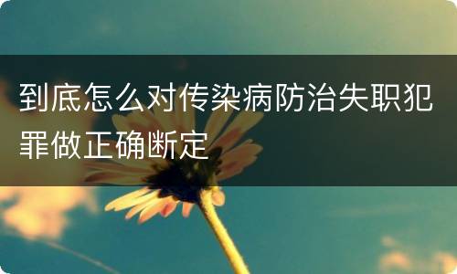 到底怎么对传染病防治失职犯罪做正确断定
