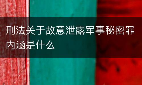 刑法关于故意泄露军事秘密罪内涵是什么