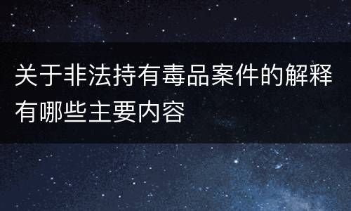 关于非法持有毒品案件的解释有哪些主要内容