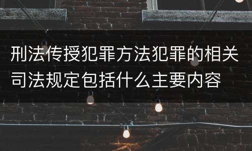 刑法传授犯罪方法犯罪的相关司法规定包括什么主要内容