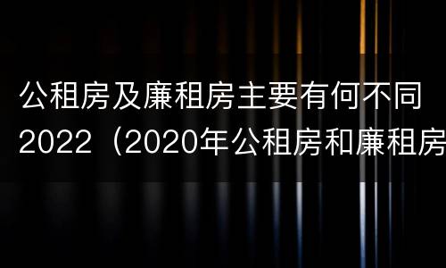 公租房及廉租房主要有何不同2022（2020年公租房和廉租房的区别）