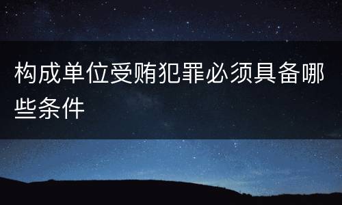 构成单位受贿犯罪必须具备哪些条件