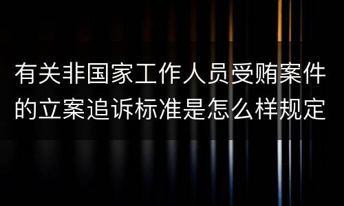 有关非国家工作人员受贿案件的立案追诉标准是怎么样规定