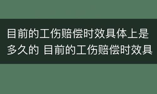 目前的工伤赔偿时效具体上是多久的 目前的工伤赔偿时效具体上是多久的工资