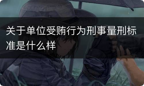 关于单位受贿行为刑事量刑标准是什么样