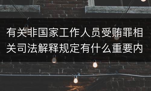 有关非国家工作人员受贿罪相关司法解释规定有什么重要内容