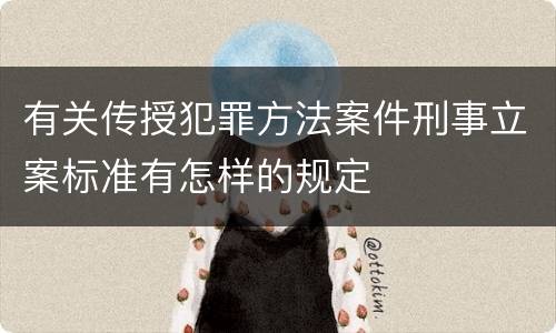 有关传授犯罪方法案件刑事立案标准有怎样的规定