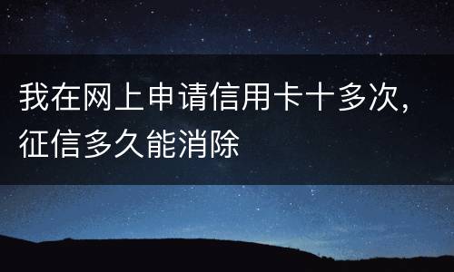 我在网上申请信用卡十多次，征信多久能消除