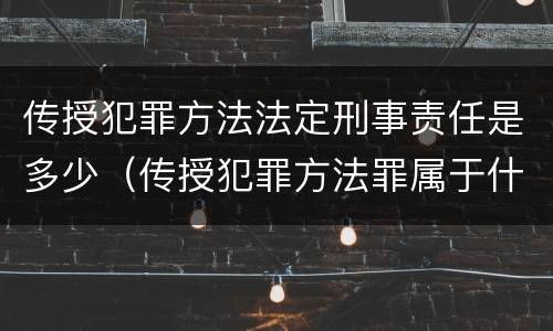 传授犯罪方法法定刑事责任是多少（传授犯罪方法罪属于什么罪）