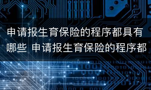 申请报生育保险的程序都具有哪些 申请报生育保险的程序都具有哪些要求
