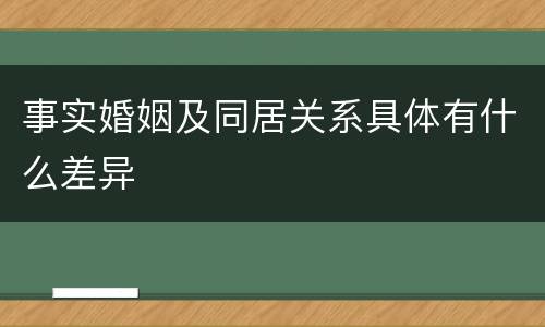 事实婚姻及同居关系具体有什么差异