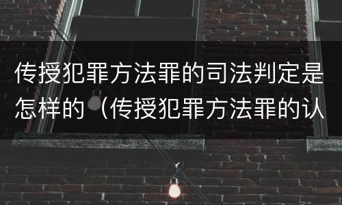 传授犯罪方法罪的司法判定是怎样的（传授犯罪方法罪的认定）