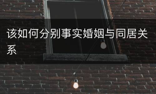 该如何分别事实婚姻与同居关系