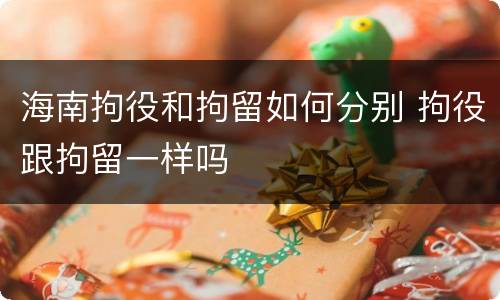 海南拘役和拘留如何分别 拘役跟拘留一样吗