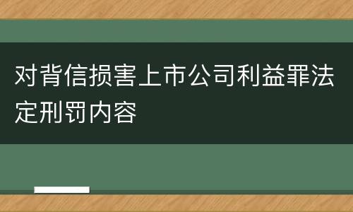 对背信损害上市公司利益罪法定刑罚内容