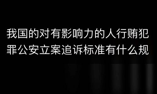 我国的对有影响力的人行贿犯罪公安立案追诉标准有什么规定