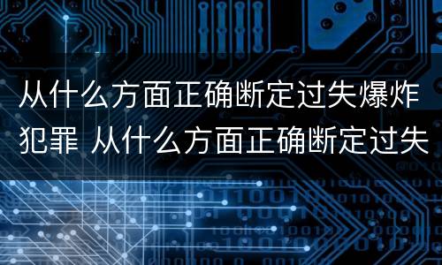 从什么方面正确断定过失爆炸犯罪 从什么方面正确断定过失爆炸犯罪主体