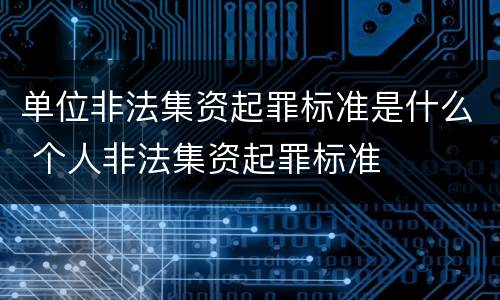 单位非法集资起罪标准是什么 个人非法集资起罪标准
