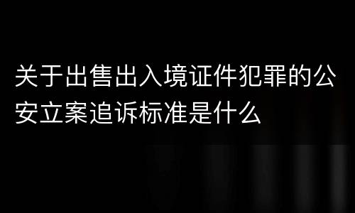 关于出售出入境证件犯罪的公安立案追诉标准是什么