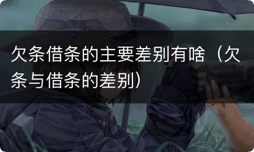 欠条借条的主要差别有啥（欠条与借条的差别）