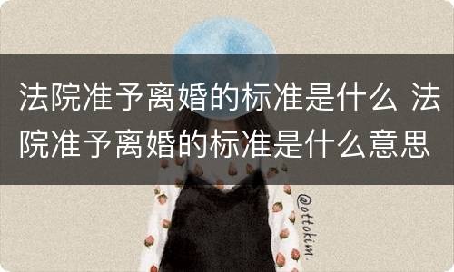 法院准予离婚的标准是什么 法院准予离婚的标准是什么意思