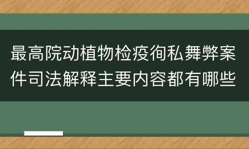 最高院动植物检疫徇私舞弊案件司法解释主要内容都有哪些