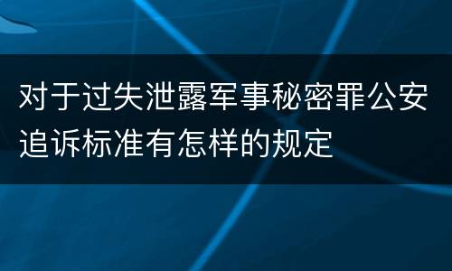 对于过失泄露军事秘密罪公安追诉标准有怎样的规定