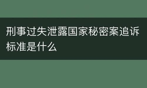 刑事过失泄露国家秘密案追诉标准是什么