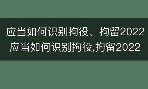 应当如何识别拘役、拘留2022 应当如何识别拘役,拘留2022规定