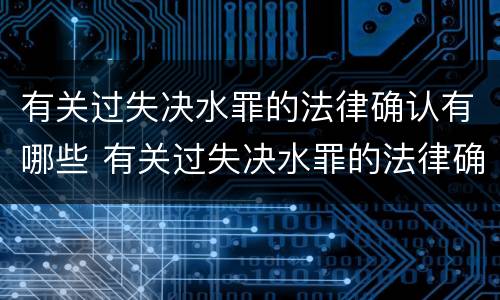 有关过失决水罪的法律确认有哪些 有关过失决水罪的法律确认有哪些规定
