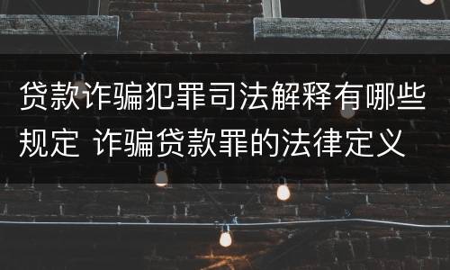 贷款诈骗犯罪司法解释有哪些规定 诈骗贷款罪的法律定义