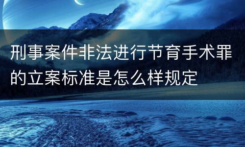 刑事案件非法进行节育手术罪的立案标准是怎么样规定