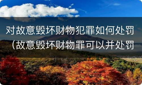 对故意毁坏财物犯罪如何处罚（故意毁坏财物罪可以并处罚金吗?）