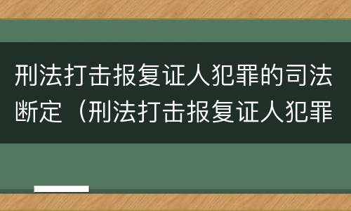 刑法打击报复证人犯罪的司法断定（刑法打击报复证人犯罪的司法断定标准）
