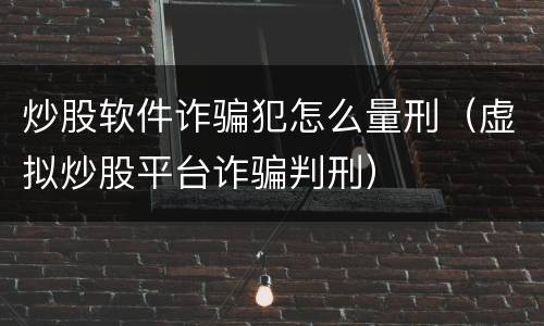 炒股软件诈骗犯怎么量刑（虚拟炒股平台诈骗判刑）