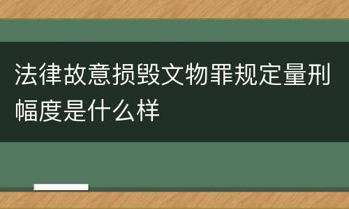 法律故意损毁文物罪规定量刑幅度是什么样