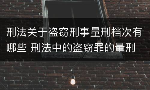 刑法关于盗窃刑事量刑档次有哪些 刑法中的盗窃罪的量刑