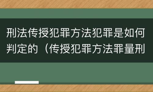 刑法传授犯罪方法犯罪是如何判定的（传授犯罪方法罪量刑）