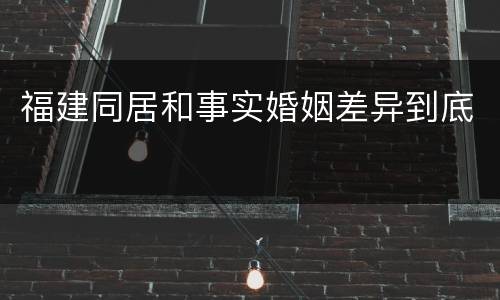 福建同居和事实婚姻差异到底