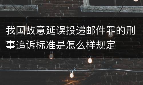 我国故意延误投递邮件罪的刑事追诉标准是怎么样规定