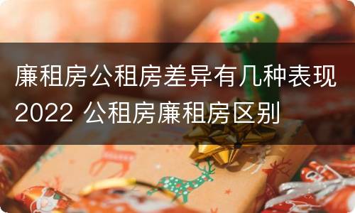 廉租房公租房差异有几种表现2022 公租房廉租房区别