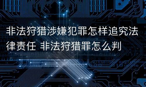 非法狩猎涉嫌犯罪怎样追究法律责任 非法狩猎罪怎么判