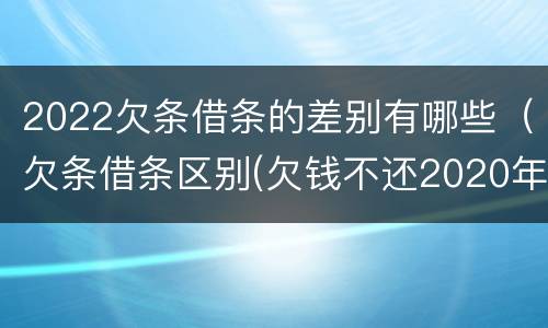 2022欠条借条的差别有哪些（欠条借条区别(欠钱不还2020年新规 - 法律之家）