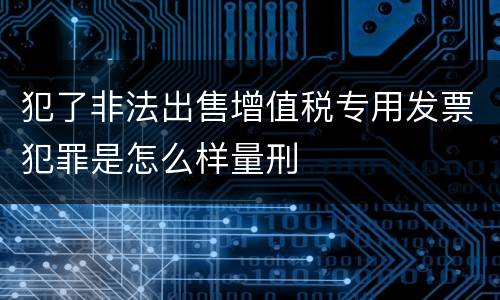 犯了非法出售增值税专用发票犯罪是怎么样量刑