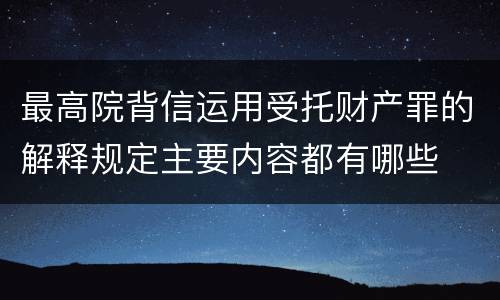 最高院背信运用受托财产罪的解释规定主要内容都有哪些